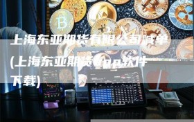 上海东亚期货有限公司喊单(上海东亚期货app软件下载)