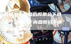 内盘小于外盘的股票会下跌吗（外盘大于内盘股价下跌是怎么回事）