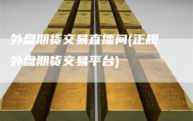 外盘期货交易直播间(正规外盘期货交易平台)