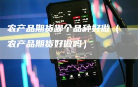 农产品期货哪个品种好做（农产品期货好做吗）