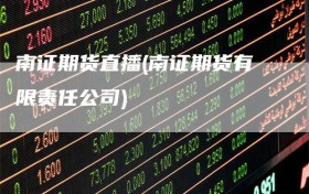 南证期货直播(南证期货有限责任公司)