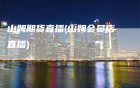 山姆期货直播(山姆会员店直播)