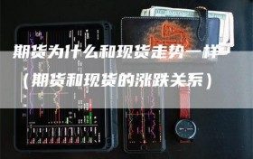 期货为什么和现货走势一样（期货和现货的涨跌关系）