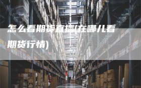 怎么看期货直播(在哪儿看期货行情)