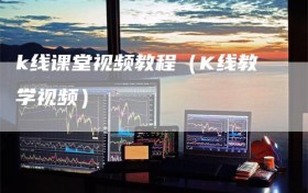 k线课堂视频教程（K线教学视频）