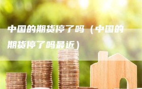 中国的期货停了吗（中国的期货停了吗最近）