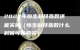 2022年恒生科技指数还能买吗（恒生科技指数什么时候可以购买）