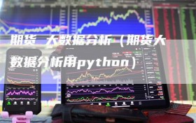 期货 大数据分析（期货大数据分析用python）