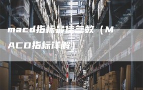 macd指标最佳参数（MACD指标详解）