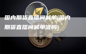 国内期货直播间喊单(国内期货直播间喊单准吗)