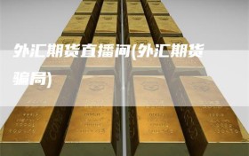 外汇期货直播间(外汇期货骗局)