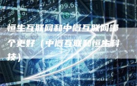 恒生互联网和中概互联网哪个更好（中概互联和恒生科技）