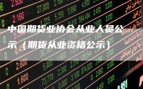 中国期货业协会从业人员公示（期货从业资格公示）