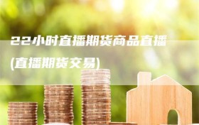 22小时直播期货商品直播(直播期货交易)