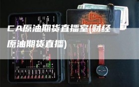 CA原油期货直播室(财经原油期货直播)