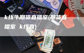 k线牛期货直播室(期货直播室 k线直)