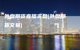 外盘期货直播实盘(外盘期货交易)