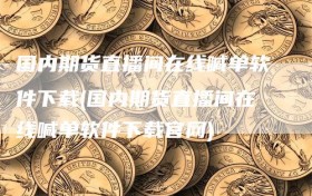 国内期货直播间在线喊单软件下载(国内期货直播间在线喊单软件下载官网)
