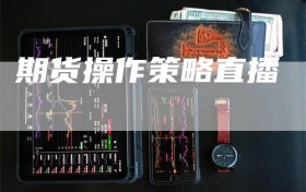 期货操作策略直播