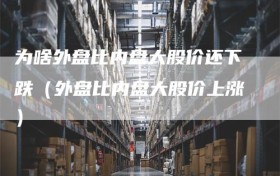 为啥外盘比内盘大股价还下跌（外盘比内盘大股价上涨）