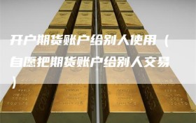 开户期货账户给别人使用（自愿把期货账户给别人交易）