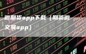 微期货app下载（期货微交易app）