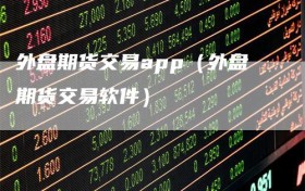 外盘期货交易app（外盘期货交易软件）