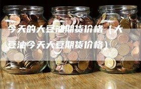 今天的大豆油期货价格（大豆油今天大豆期货价格）