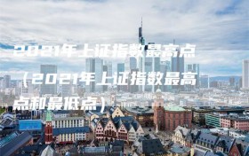 2021年上证指数最高点（2021年上证指数最高点和最低点）