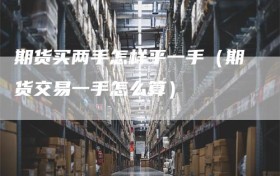 期货买两手怎样平一手（期货交易一手怎么算）