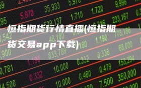 恒指期货行情直播(恒指期货交易app下载)