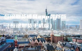 恒银期货博易app最新版（恒银期货手机版）