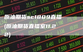 原油期货sc1809直播(原油期货直播室11.22)