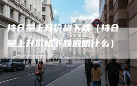 持仓量上升价格下跌（持仓量上升价格下跌说明什么）