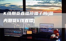 K线期货直播停播了吗(国内期货k线直播)