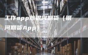 工作app炒银河期货（银河期货App）