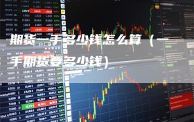 期货一手多少钱怎么算（一手期货要多少钱）