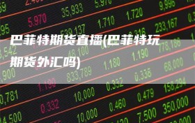 巴菲特期货直播(巴菲特玩期货外汇吗)