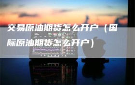 交易原油期货怎么开户（国际原油期货怎么开户）