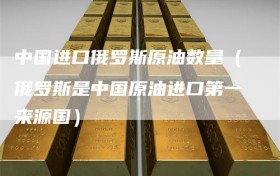 中国进口俄罗斯原油数量（俄罗斯是中国原油进口第一来源国）