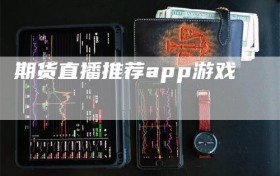 期货直播推荐app游戏