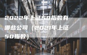 2022年上证50指数有哪些公司（2021年上证50指数）