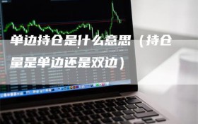 单边持仓是什么意思（持仓量是单边还是双边）