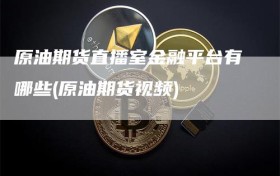 原油期货直播室金融平台有哪些(原油期货视频)