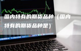 国内特有的期货品种（国内特有的期货品种是）
