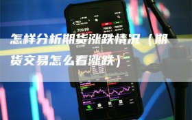 怎样分析期货涨跌情况（期货交易怎么看涨跌）