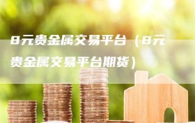 8元贵金属交易平台（8元贵金属交易平台期货）