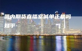 国内期货直播室喊单正规吗知乎
