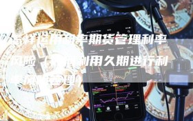 怎样运用利率期货管理利率风险（如何利用久期进行利率风险管理）