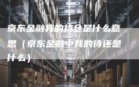 京东金融我的持仓是什么意思（京东金融中我的待还是什么）